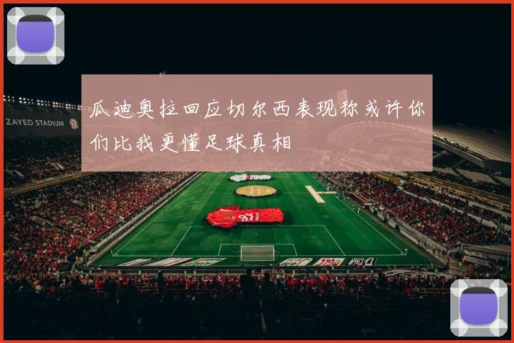 瓜迪奥拉回应切尔西表现称或许你们比我更懂足球真相