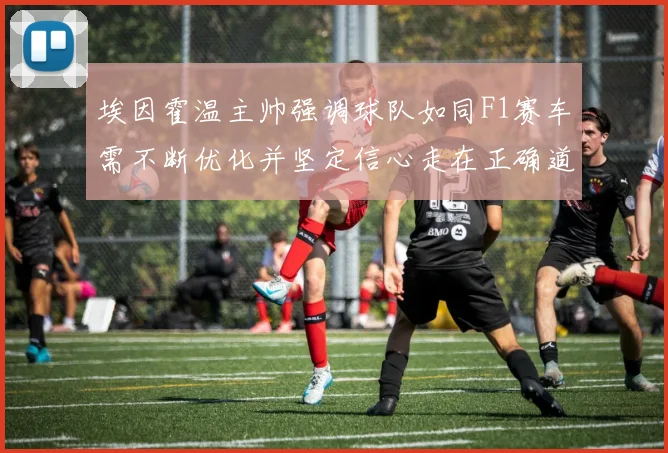 埃因霍温主帅强调球队如同F1赛车需不断优化并坚定信心走在正确道路上