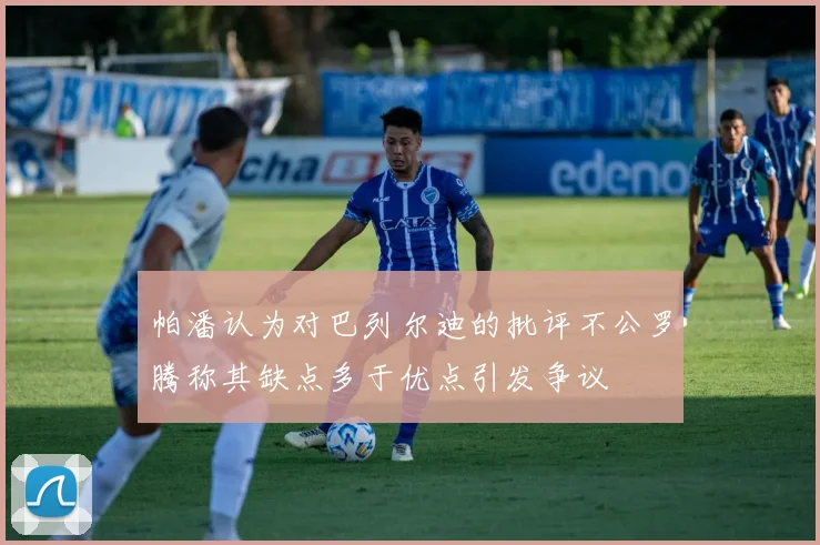帕潘认为对巴列尔迪的批评不公罗腾称其缺点多于优点引发争议