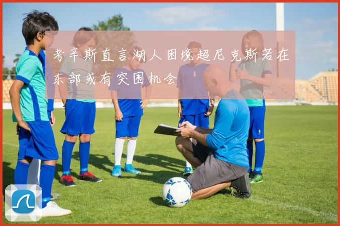 考辛斯直言湖人困境超尼克斯若在东部或有突围机会