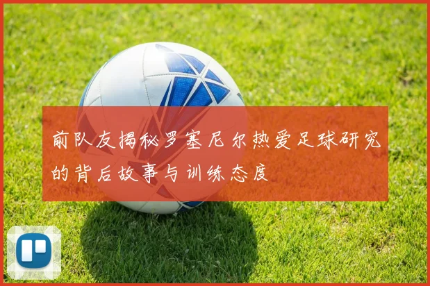 前队友揭秘罗塞尼尔热爱足球研究的背后故事与训练态度