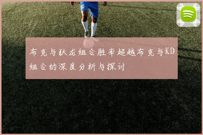 布克与狄龙组合胜率超越布克与KD组合的深度分析与探讨