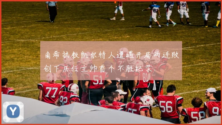 南希执教凯尔特人遭遇开局两连败创下历任主帅首个不胜纪录