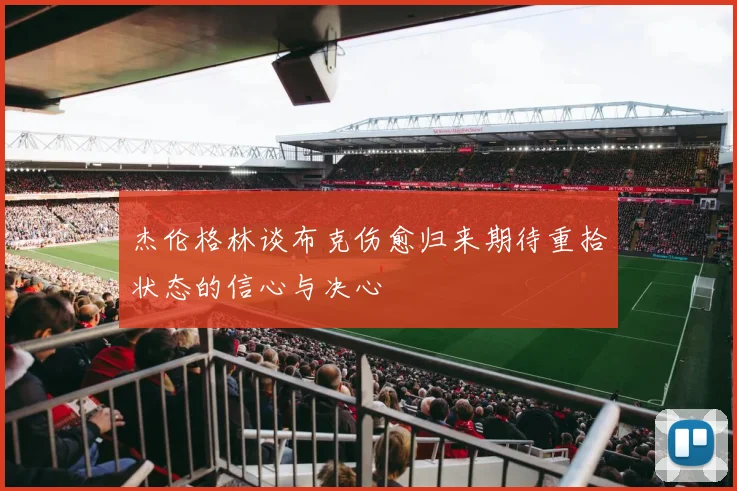 杰伦格林谈布克伤愈归来期待重拾状态的信心与决心