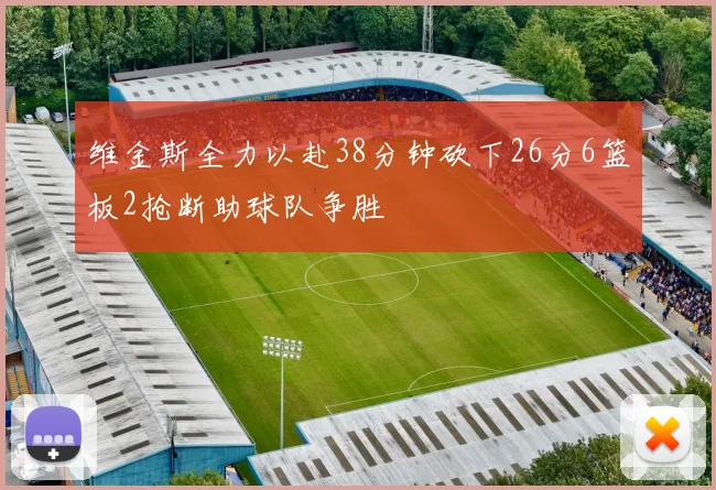 维金斯全力以赴38分钟砍下26分6篮板2抢断助球队争胜