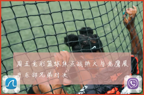 周五竞彩篮球焦点战热火与老鹰展开东部兄弟对决