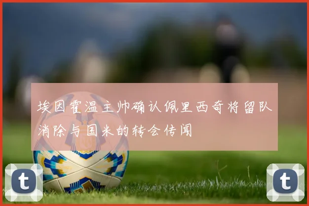 埃因霍温主帅确认佩里西奇将留队消除与国米的转会传闻