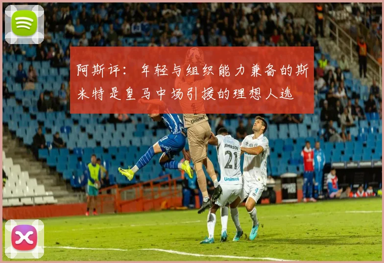 阿斯评：年轻与组织能力兼备的斯米特是皇马中场引援的理想人选