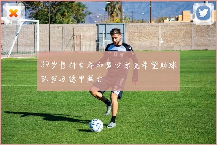 39岁哲科自荐加盟沙尔克希望助球队重返德甲舞台
